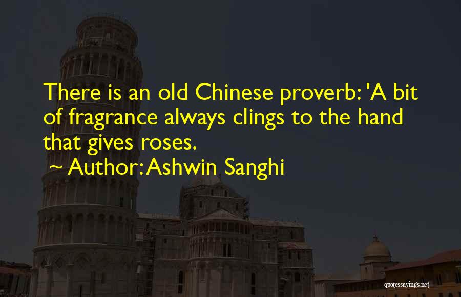 Ashwin Sanghi Quotes: There Is An Old Chinese Proverb: 'a Bit Of Fragrance Always Clings To The Hand That Gives Roses.