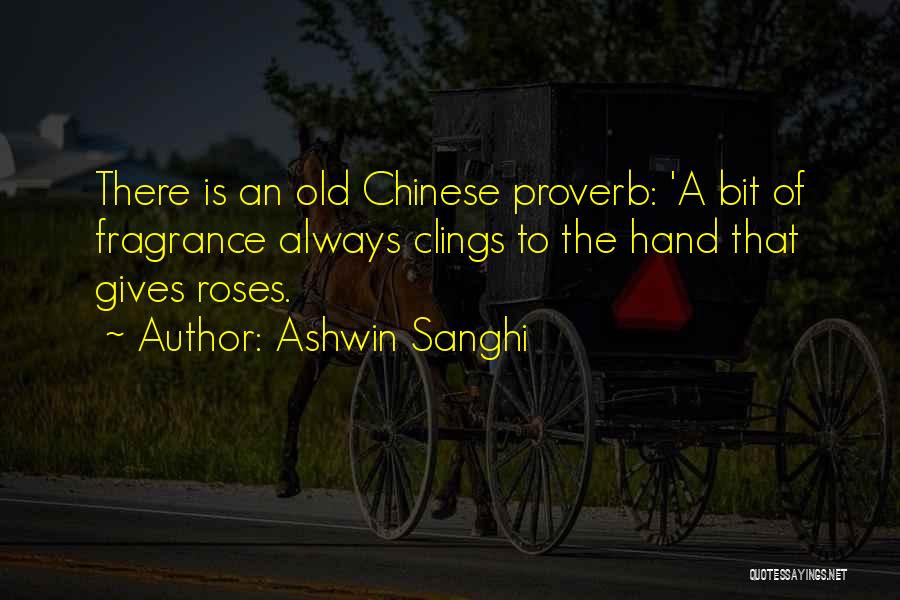 Ashwin Sanghi Quotes: There Is An Old Chinese Proverb: 'a Bit Of Fragrance Always Clings To The Hand That Gives Roses.