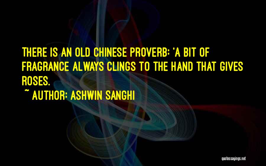 Ashwin Sanghi Quotes: There Is An Old Chinese Proverb: 'a Bit Of Fragrance Always Clings To The Hand That Gives Roses.
