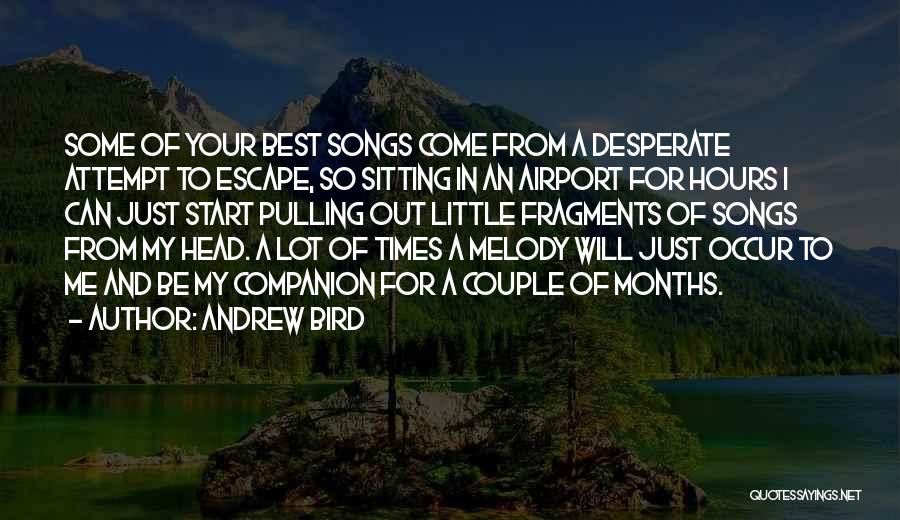 Andrew Bird Quotes: Some Of Your Best Songs Come From A Desperate Attempt To Escape, So Sitting In An Airport For Hours I