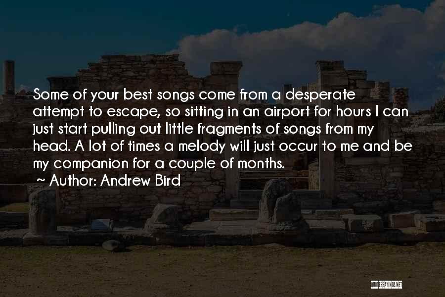 Andrew Bird Quotes: Some Of Your Best Songs Come From A Desperate Attempt To Escape, So Sitting In An Airport For Hours I