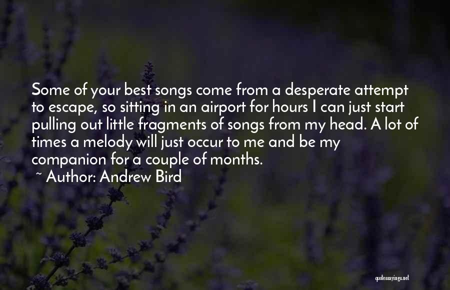 Andrew Bird Quotes: Some Of Your Best Songs Come From A Desperate Attempt To Escape, So Sitting In An Airport For Hours I
