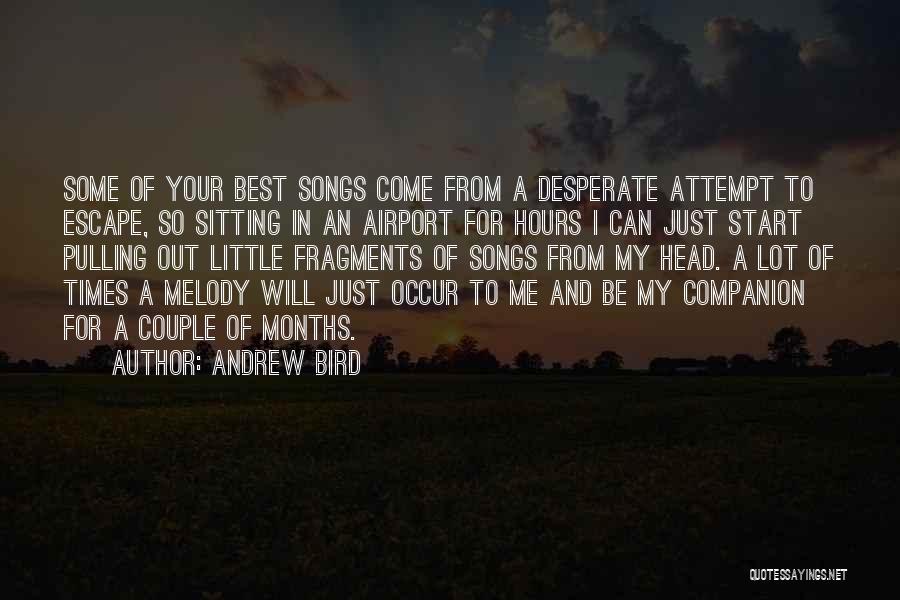 Andrew Bird Quotes: Some Of Your Best Songs Come From A Desperate Attempt To Escape, So Sitting In An Airport For Hours I