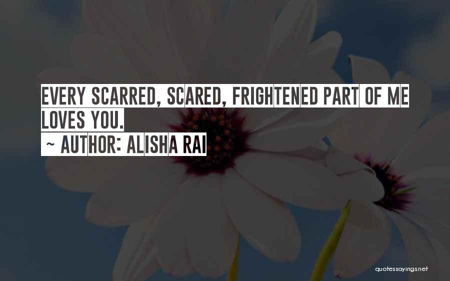 Alisha Rai Quotes: Every Scarred, Scared, Frightened Part Of Me Loves You.