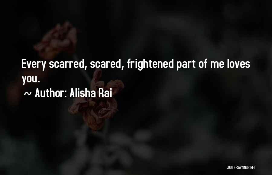 Alisha Rai Quotes: Every Scarred, Scared, Frightened Part Of Me Loves You.