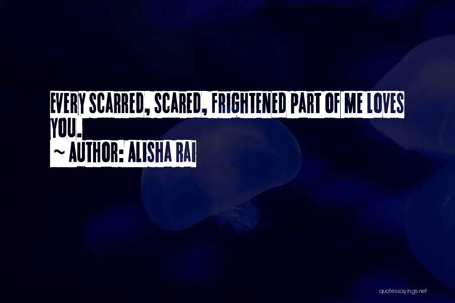 Alisha Rai Quotes: Every Scarred, Scared, Frightened Part Of Me Loves You.