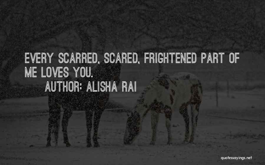 Alisha Rai Quotes: Every Scarred, Scared, Frightened Part Of Me Loves You.