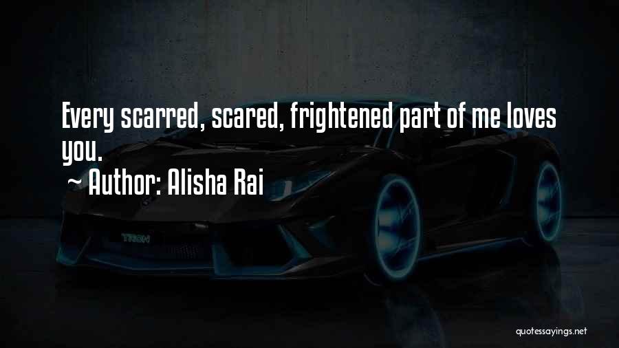 Alisha Rai Quotes: Every Scarred, Scared, Frightened Part Of Me Loves You.