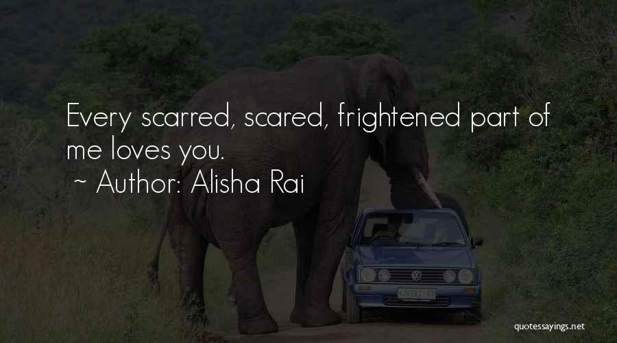 Alisha Rai Quotes: Every Scarred, Scared, Frightened Part Of Me Loves You.