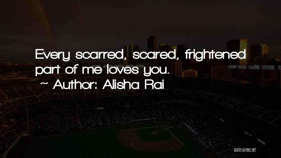 Alisha Rai Quotes: Every Scarred, Scared, Frightened Part Of Me Loves You.