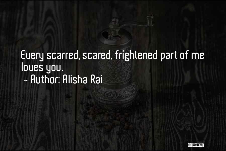 Alisha Rai Quotes: Every Scarred, Scared, Frightened Part Of Me Loves You.