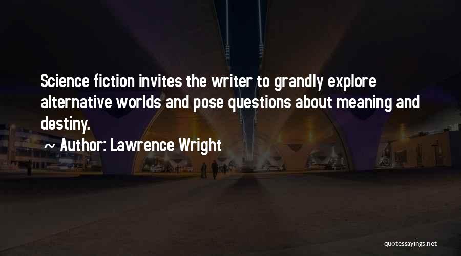 Lawrence Wright Quotes: Science Fiction Invites The Writer To Grandly Explore Alternative Worlds And Pose Questions About Meaning And Destiny.