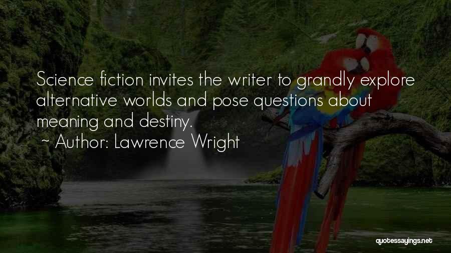 Lawrence Wright Quotes: Science Fiction Invites The Writer To Grandly Explore Alternative Worlds And Pose Questions About Meaning And Destiny.