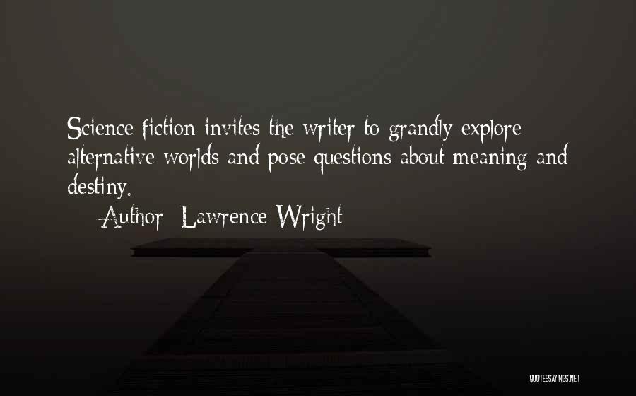 Lawrence Wright Quotes: Science Fiction Invites The Writer To Grandly Explore Alternative Worlds And Pose Questions About Meaning And Destiny.