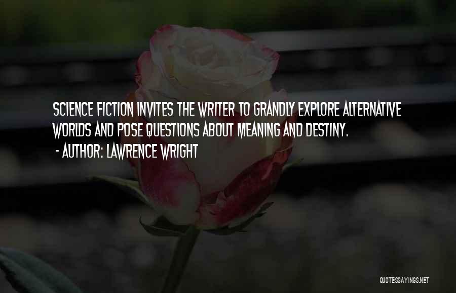 Lawrence Wright Quotes: Science Fiction Invites The Writer To Grandly Explore Alternative Worlds And Pose Questions About Meaning And Destiny.