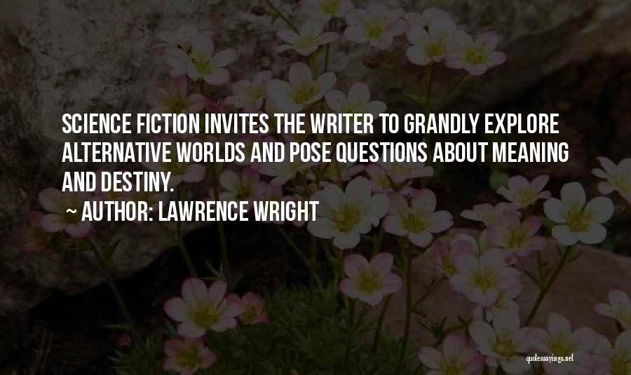 Lawrence Wright Quotes: Science Fiction Invites The Writer To Grandly Explore Alternative Worlds And Pose Questions About Meaning And Destiny.
