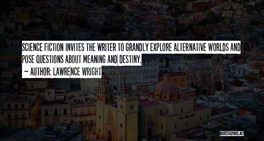 Lawrence Wright Quotes: Science Fiction Invites The Writer To Grandly Explore Alternative Worlds And Pose Questions About Meaning And Destiny.