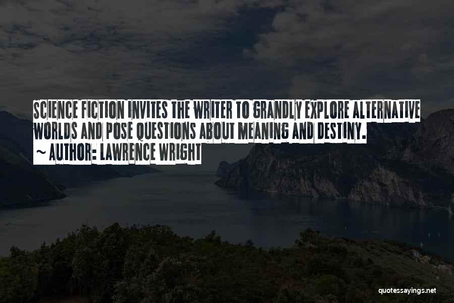 Lawrence Wright Quotes: Science Fiction Invites The Writer To Grandly Explore Alternative Worlds And Pose Questions About Meaning And Destiny.