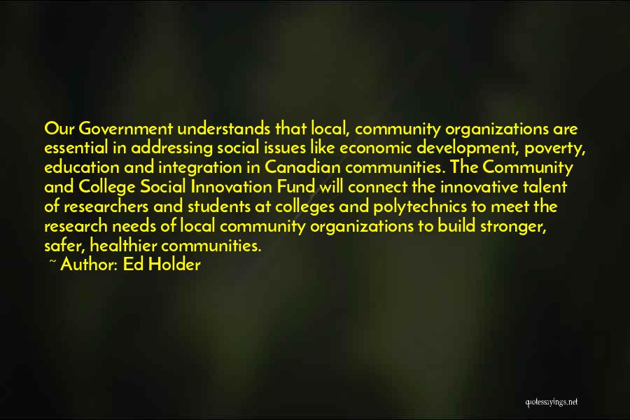 Ed Holder Quotes: Our Government Understands That Local, Community Organizations Are Essential In Addressing Social Issues Like Economic Development, Poverty, Education And Integration