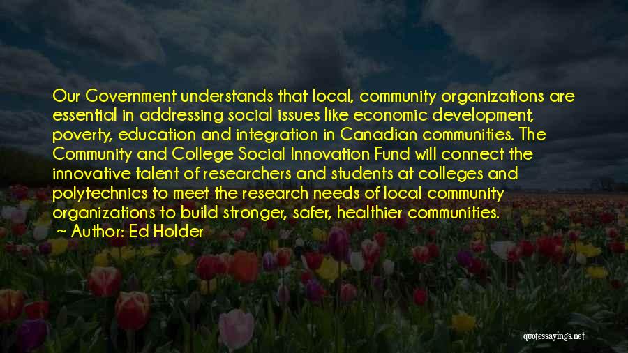 Ed Holder Quotes: Our Government Understands That Local, Community Organizations Are Essential In Addressing Social Issues Like Economic Development, Poverty, Education And Integration