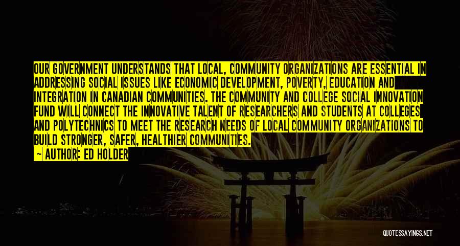 Ed Holder Quotes: Our Government Understands That Local, Community Organizations Are Essential In Addressing Social Issues Like Economic Development, Poverty, Education And Integration