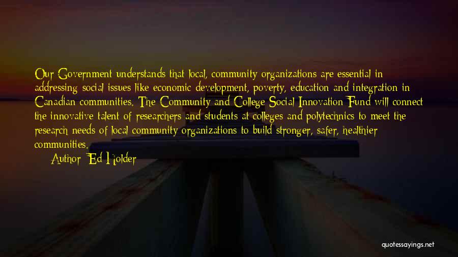 Ed Holder Quotes: Our Government Understands That Local, Community Organizations Are Essential In Addressing Social Issues Like Economic Development, Poverty, Education And Integration