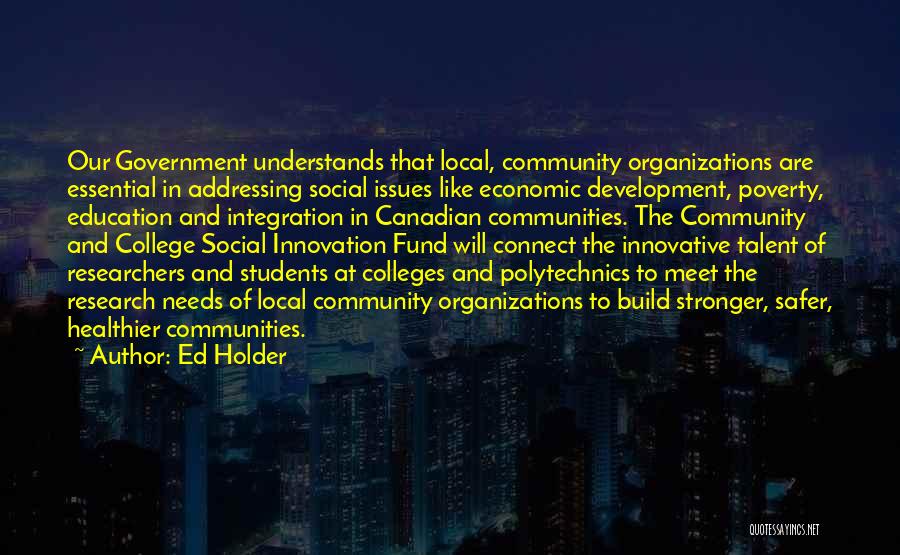 Ed Holder Quotes: Our Government Understands That Local, Community Organizations Are Essential In Addressing Social Issues Like Economic Development, Poverty, Education And Integration