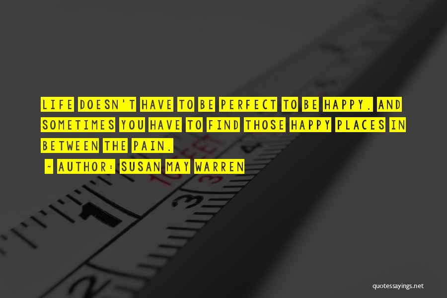 Susan May Warren Quotes: Life Doesn't Have To Be Perfect To Be Happy. And Sometimes You Have To Find Those Happy Places In Between