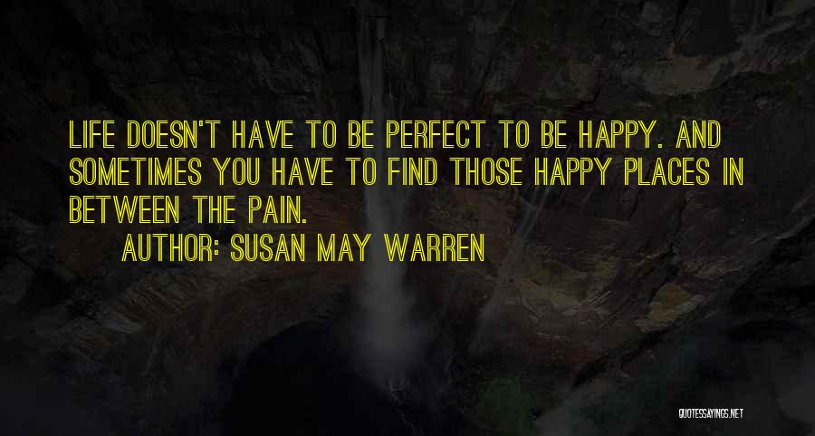 Susan May Warren Quotes: Life Doesn't Have To Be Perfect To Be Happy. And Sometimes You Have To Find Those Happy Places In Between