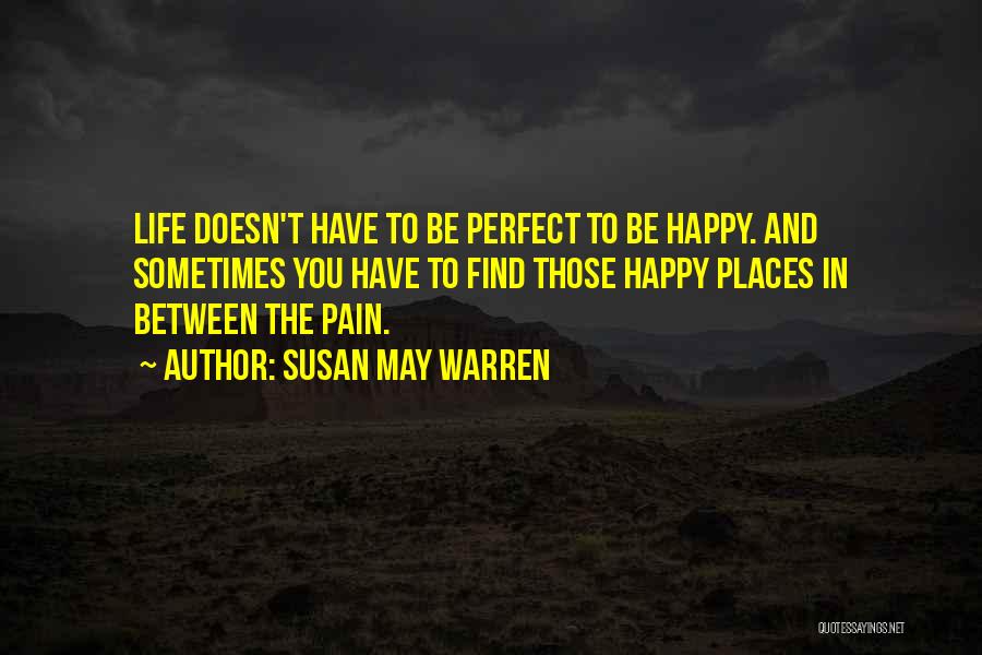 Susan May Warren Quotes: Life Doesn't Have To Be Perfect To Be Happy. And Sometimes You Have To Find Those Happy Places In Between