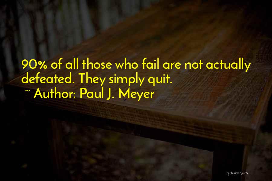 Paul J. Meyer Quotes: 90% Of All Those Who Fail Are Not Actually Defeated. They Simply Quit.