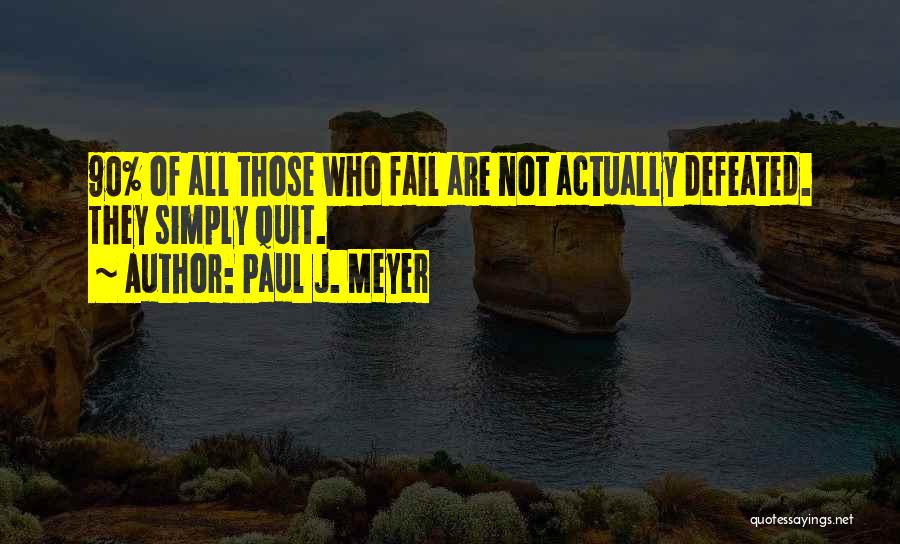 Paul J. Meyer Quotes: 90% Of All Those Who Fail Are Not Actually Defeated. They Simply Quit.