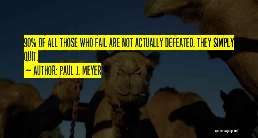 Paul J. Meyer Quotes: 90% Of All Those Who Fail Are Not Actually Defeated. They Simply Quit.