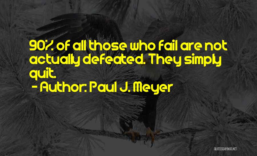 Paul J. Meyer Quotes: 90% Of All Those Who Fail Are Not Actually Defeated. They Simply Quit.