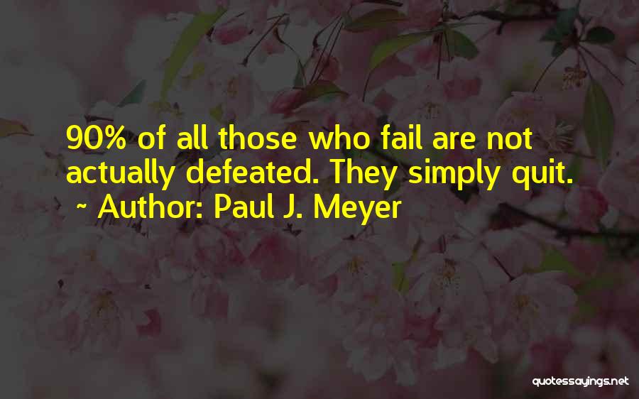 Paul J. Meyer Quotes: 90% Of All Those Who Fail Are Not Actually Defeated. They Simply Quit.