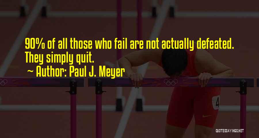 Paul J. Meyer Quotes: 90% Of All Those Who Fail Are Not Actually Defeated. They Simply Quit.