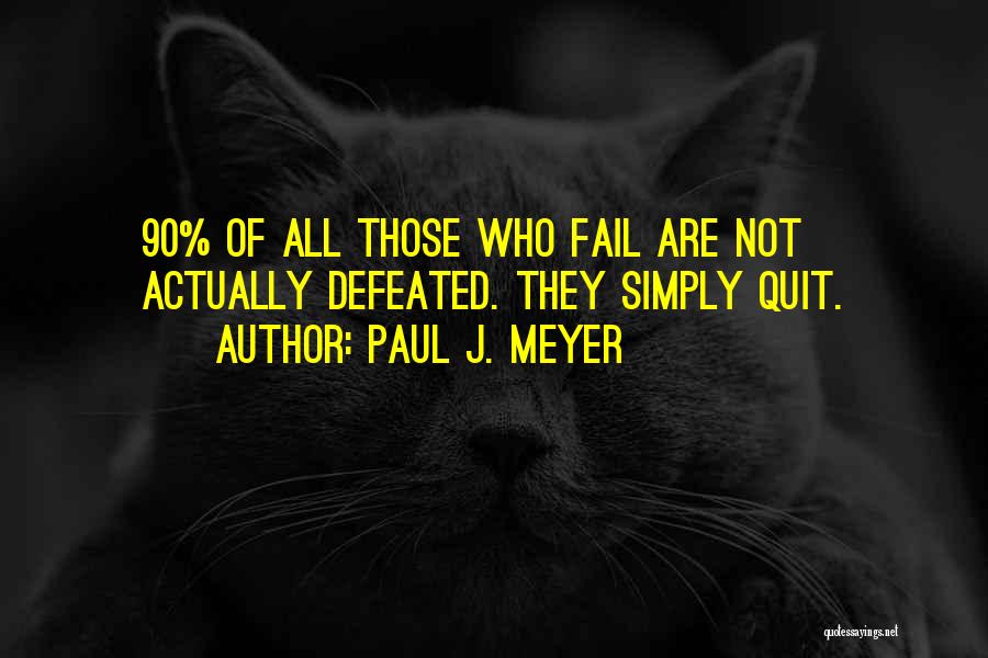 Paul J. Meyer Quotes: 90% Of All Those Who Fail Are Not Actually Defeated. They Simply Quit.