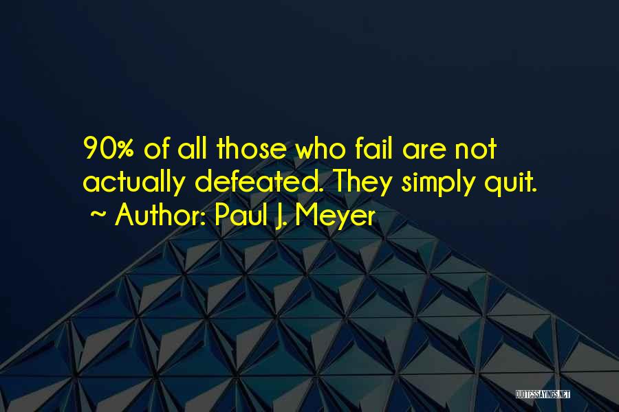 Paul J. Meyer Quotes: 90% Of All Those Who Fail Are Not Actually Defeated. They Simply Quit.