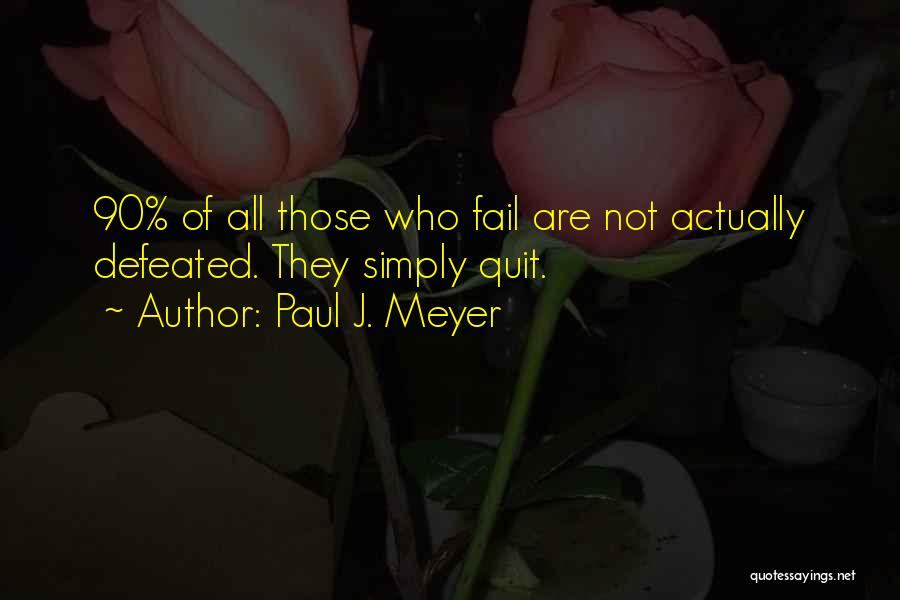 Paul J. Meyer Quotes: 90% Of All Those Who Fail Are Not Actually Defeated. They Simply Quit.