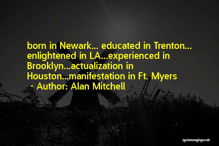 Alan Mitchell Quotes: Born In Newark... Educated In Trenton... Enlightened In La...experienced In Brooklyn...actualization In Houston...manifestation In Ft. Myers