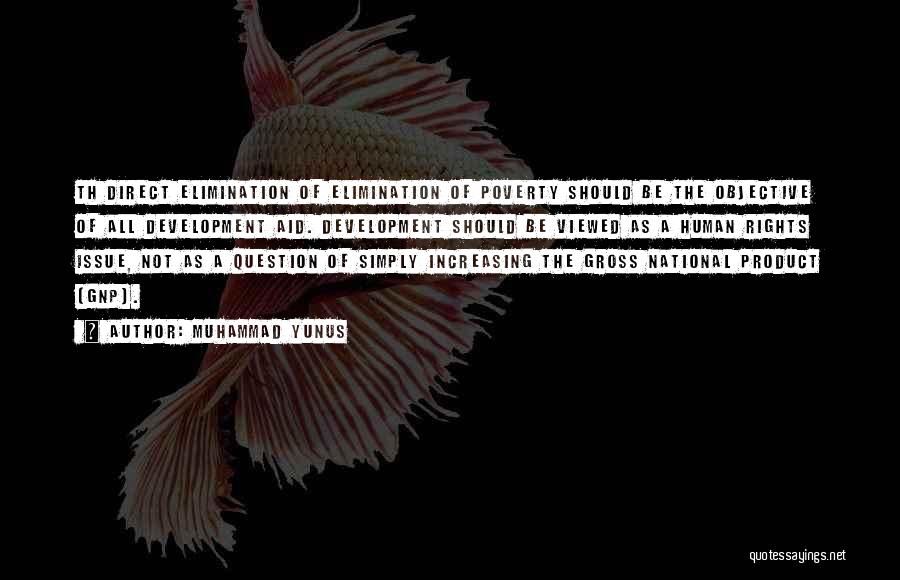 Muhammad Yunus Quotes: Th Direct Elimination Of Elimination Of Poverty Should Be The Objective Of All Development Aid. Development Should Be Viewed As