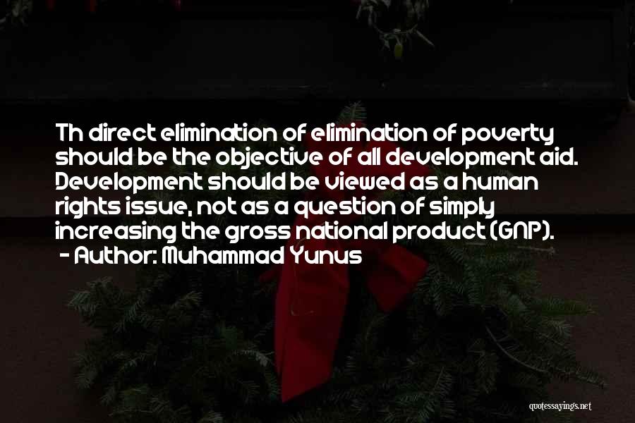 Muhammad Yunus Quotes: Th Direct Elimination Of Elimination Of Poverty Should Be The Objective Of All Development Aid. Development Should Be Viewed As