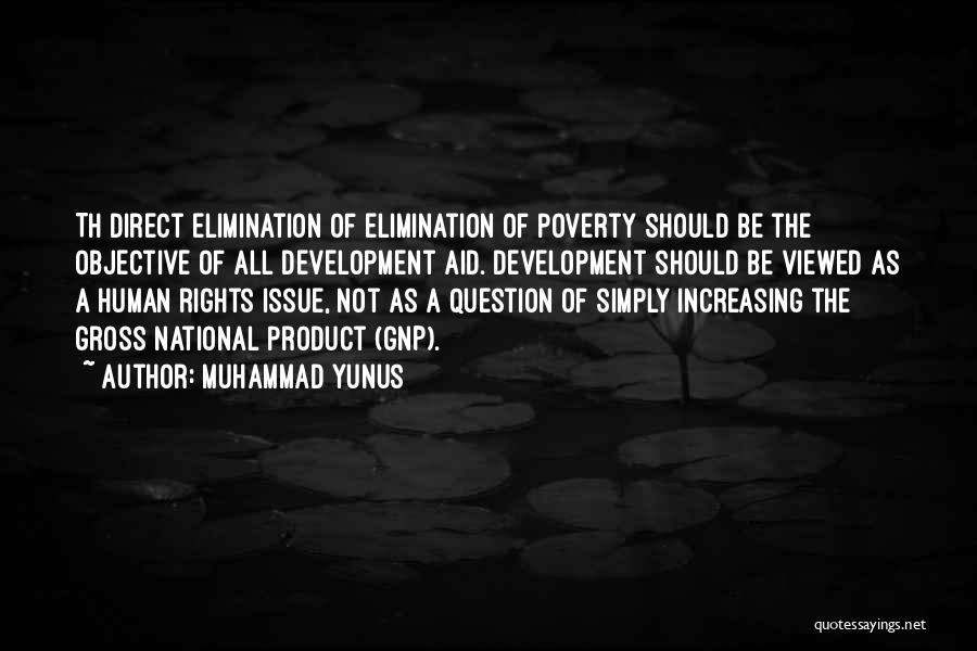 Muhammad Yunus Quotes: Th Direct Elimination Of Elimination Of Poverty Should Be The Objective Of All Development Aid. Development Should Be Viewed As