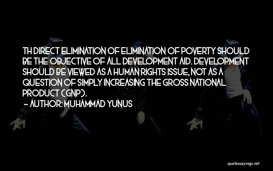 Muhammad Yunus Quotes: Th Direct Elimination Of Elimination Of Poverty Should Be The Objective Of All Development Aid. Development Should Be Viewed As