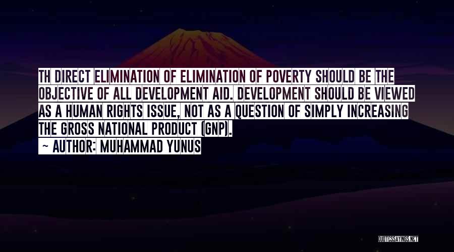 Muhammad Yunus Quotes: Th Direct Elimination Of Elimination Of Poverty Should Be The Objective Of All Development Aid. Development Should Be Viewed As