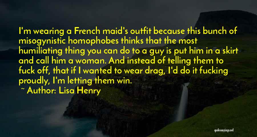 Lisa Henry Quotes: I'm Wearing A French Maid's Outfit Because This Bunch Of Misogynistic Homophobes Thinks That The Most Humiliating Thing You Can