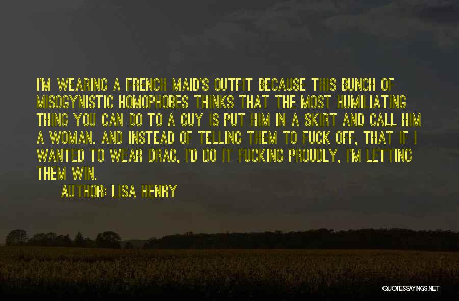 Lisa Henry Quotes: I'm Wearing A French Maid's Outfit Because This Bunch Of Misogynistic Homophobes Thinks That The Most Humiliating Thing You Can