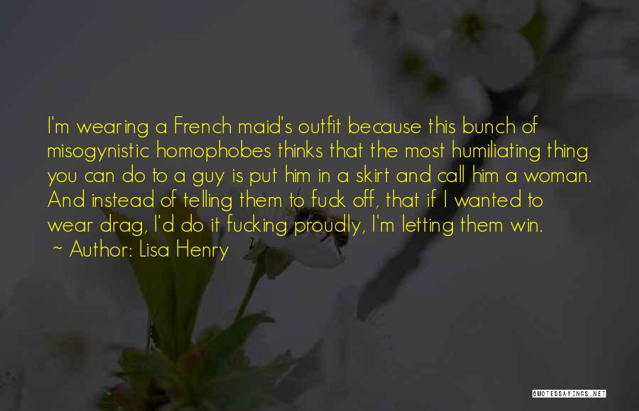 Lisa Henry Quotes: I'm Wearing A French Maid's Outfit Because This Bunch Of Misogynistic Homophobes Thinks That The Most Humiliating Thing You Can
