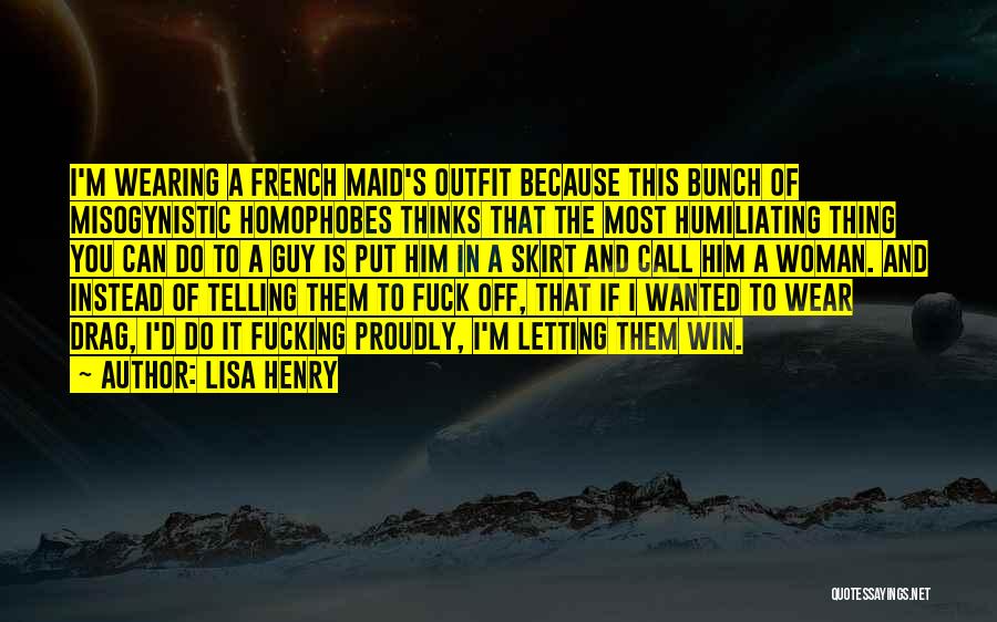 Lisa Henry Quotes: I'm Wearing A French Maid's Outfit Because This Bunch Of Misogynistic Homophobes Thinks That The Most Humiliating Thing You Can