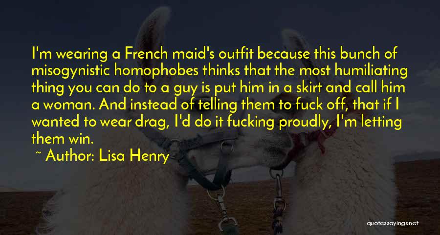 Lisa Henry Quotes: I'm Wearing A French Maid's Outfit Because This Bunch Of Misogynistic Homophobes Thinks That The Most Humiliating Thing You Can